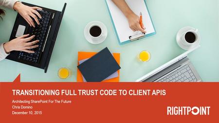 TRANSITIONING FULL TRUST CODE TO CLIENT APIS Architecting SharePoint For The Future Chris Domino December 10, 2015.