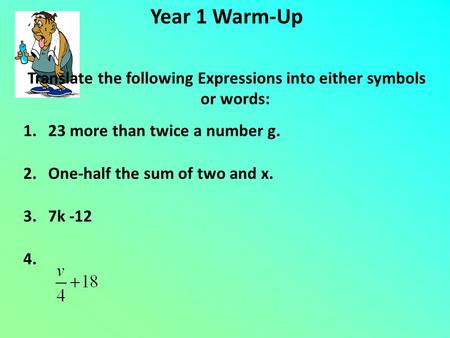 Year 1 Warm-Up Translate the following Expressions into either symbols or words: 1. 23 more than twice a number g. 2. One-half the sum of two and x. 3.