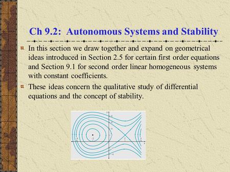 Ch 9.2: Autonomous Systems and Stability In this section we draw together and expand on geometrical ideas introduced in Section 2.5 for certain first order.