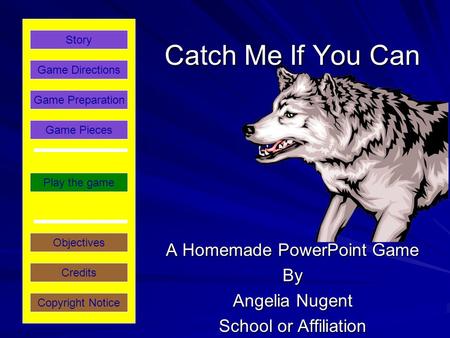 Catch Me If You Can A Homemade PowerPoint Game By Angelia Nugent School or Affiliation Play the game Game Directions Story Credits Copyright Notice Game.