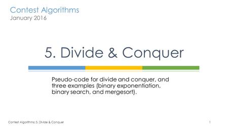 Contest Algorithms January 2016 Pseudo-code for divide and conquer, and three examples (binary exponentiation, binary search, and mergesort). 5. Divide.