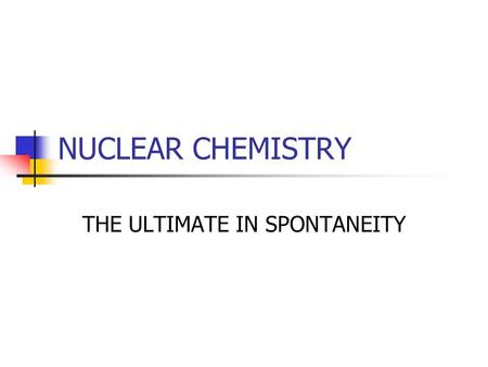 NUCLEAR CHEMISTRY THE ULTIMATE IN SPONTANEITY. Review Atomic number (Z) – number of protons Mass number (A) – sum of the protons and the neutrons Nuclides–