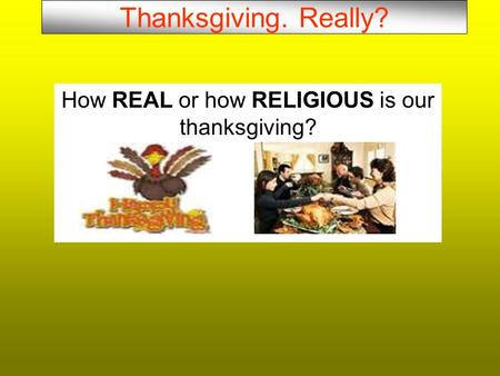 Thanksgiving. Really? How REAL or how RELIGIOUS is our thanksgiving?