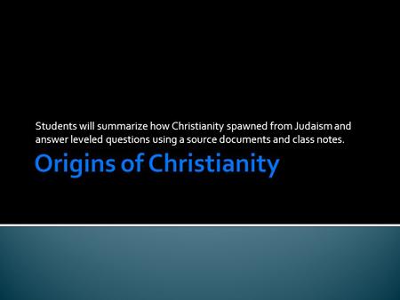 Students will summarize how Christianity spawned from Judaism and answer leveled questions using a source documents and class notes.