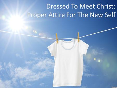 Dressed To Meet Christ: Proper Attire For The New Self.