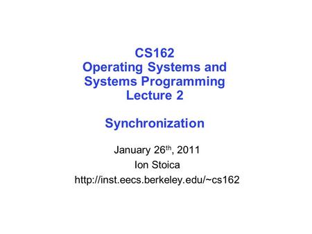 CS162 Operating Systems and Systems Programming Lecture 2 Synchronization January 26 th, 2011 Ion Stoica