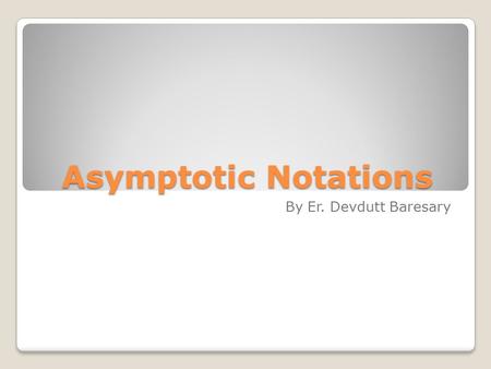 Asymptotic Notations By Er. Devdutt Baresary. Introduction In mathematics, computer science, and related fields, big O notation describes the limiting.