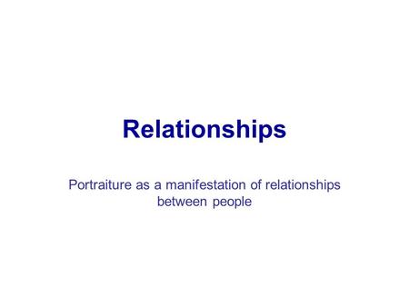 Relationships Portraiture as a manifestation of relationships between people.