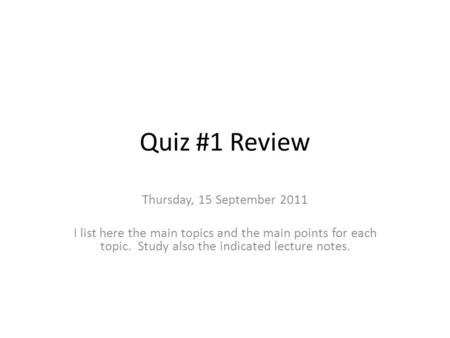 Quiz #1 Review Thursday, 15 September 2011 I list here the main topics and the main points for each topic. Study also the indicated lecture notes.