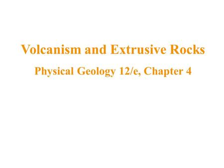 Volcanism and Extrusive Rocks Physical Geology 12/e, Chapter 4.