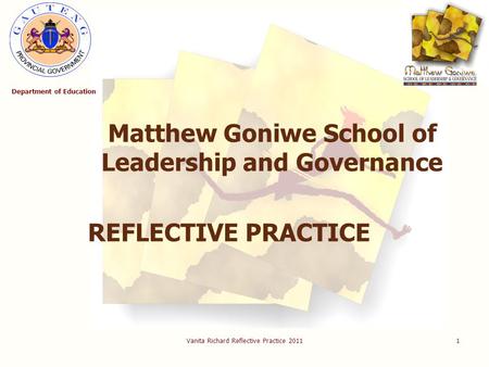 Vanita Richard Reflective Practice 20111 Matthew Goniwe School of Leadership and Governance REFLECTIVE PRACTICE Department of Education.