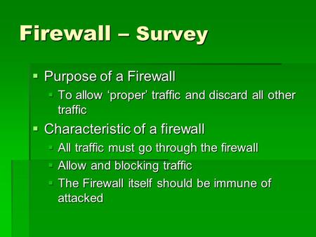 Firewall – Survey  Purpose of a Firewall  To allow ‘proper’ traffic and discard all other traffic  Characteristic of a firewall  All traffic must go.