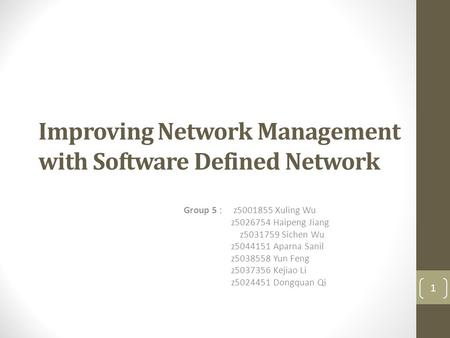 Improving Network Management with Software Defined Network Group 5 : z5001855 Xuling Wu z5026754 Haipeng Jiang z5031759 Sichen Wu z5044151 Aparna Sanil.