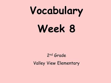 Vocabulary Week 8 2 nd Grade Valley View Elementary.