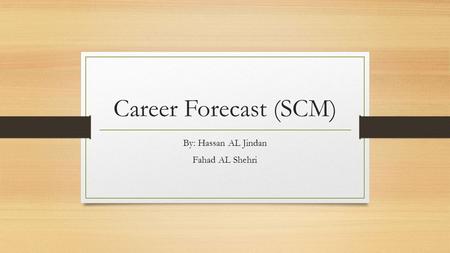 Career Forecast (SCM) By: Hassan AL Jindan Fahad AL Shehri.