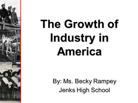 The Growth of Industry in America By: Ms. Becky Rampey Jenks High School.