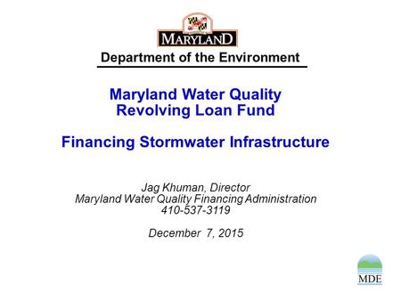 Department of the Environment Maryland Water Quality Revolving Loan Fund Financing Stormwater Infrastructure Jag Khuman, Director Maryland Water Quality.