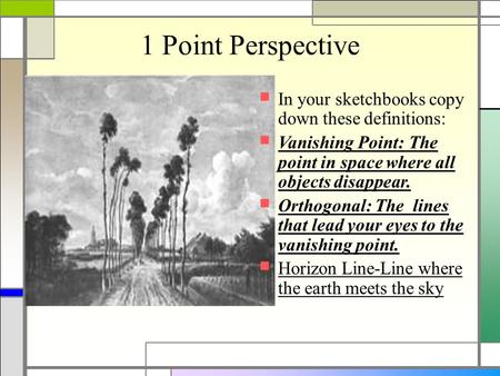 1 Point Perspective In your sketchbooks copy down these definitions: Vanishing Point: The point in space where all objects disappear. Orthogonal: The lines.