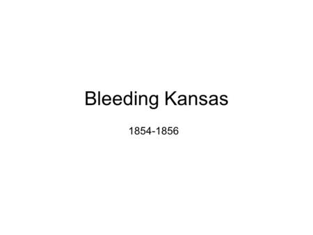 Bleeding Kansas 1854-1856. Bleeding Kansas is the name of the series of battles between antislavery and proslavery forces in the Kansas territory between.