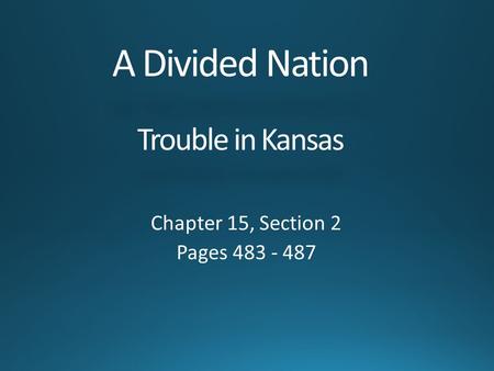 A Divided Nation Trouble in Kansas Chapter 15, Section 2 Pages 483 - 487.