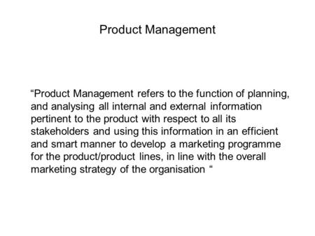 Product Management “Product Management refers to the function of planning, and analysing all internal and external information pertinent to the product.