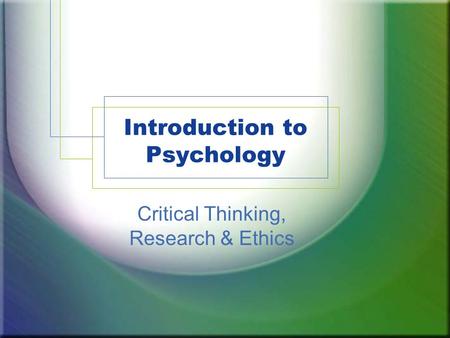 Introduction to Psychology Critical Thinking, Research & Ethics.