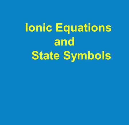 Ionic Equations and State Symbols. There are 2 types of equations: (1)Molecular: shows full numbers of reactants (2) Ionic: shows only reacting ions.