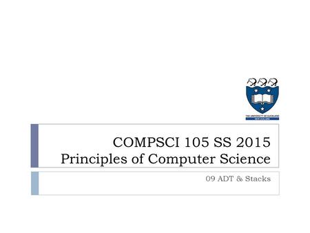 COMPSCI 105 SS 2015 Principles of Computer Science 09 ADT & Stacks.