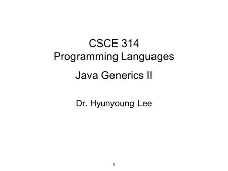 CSCE 314 Programming Languages Java Generics II Dr. Hyunyoung Lee 1.