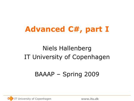 Www.itu.dk Advanced C#, part I Niels Hallenberg IT University of Copenhagen BAAAP – Spring 2009.