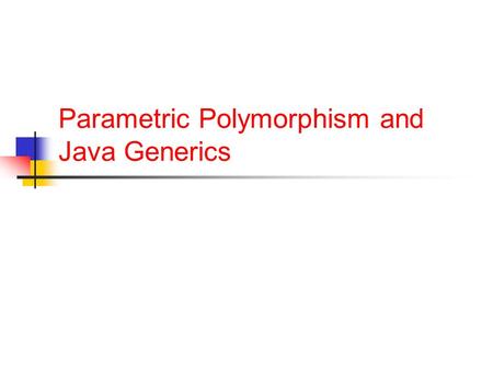 Parametric Polymorphism and Java Generics. Announcements One day extension on HW5 Because of an error in my HW5 config HW6 out, due November 10 Grades.