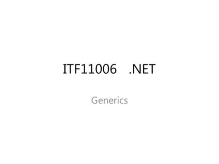 ITF11006.NET Generics. Generics - Sample Recent Generics - Characteristics Performance Type Safety Binary Code Reuse Code Bloat Naming Guidelines.