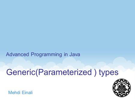 Generic(Parameterized ) types Mehdi Einali Advanced Programming in Java 1.