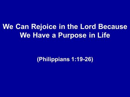 We Can Rejoice in the Lord Because We Have a Purpose in Life (Philippians 1:19-26)