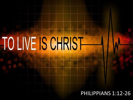 PHILIPPIANS 1:12-26. Philippians 4:9 “The things you have learned and received and heard and seen in me, practice these things, and the God of peace will.