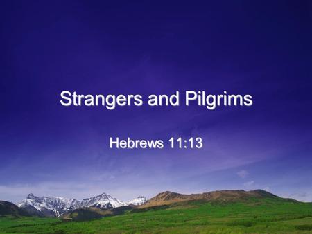 Strangers and Pilgrims Hebrews 11:13. Pilgrim Defined and Illustrated One who journeys in alien lands (Webster’s).One who journeys in alien lands (Webster’s).