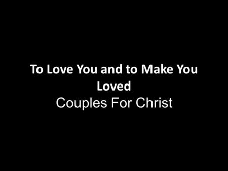 To Love You and to Make You Loved Couples For Christ.