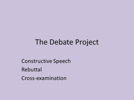 The Debate Project Constructive Speech Rebuttal Cross-examination.