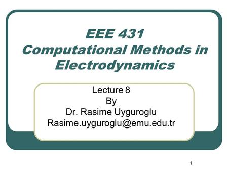 1 EEE 431 Computational Methods in Electrodynamics Lecture 8 By Dr. Rasime Uyguroglu