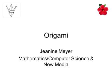 Origami Jeanine Meyer Mathematics/Computer Science & New Media.