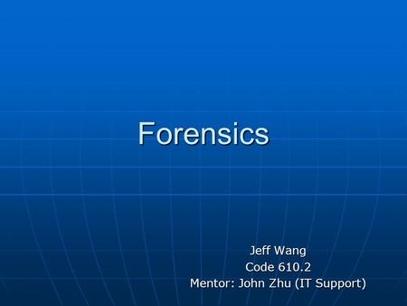 Forensics Jeff Wang Code 610.2 Mentor: John Zhu (IT Support)