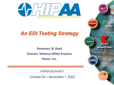 An EDI Testing Strategy Rosemary B. Abell Director, National HIPAA Practice Keane, Inc. HIPAA Summit V October 30 – November 1, 2002.