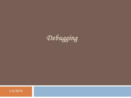 Debugging 1/6/2016. Debugging 1/6/2016 Debugging  Debugging is a methodical process of finding and reducing the number of bugs, or defects, in a program.