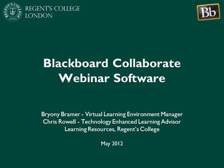 Blackboard Collaborate Webinar Software Bryony Bramer - Virtual Learning Environment Manager Chris Rowell - Technology Enhanced Learning Advisor Learning.