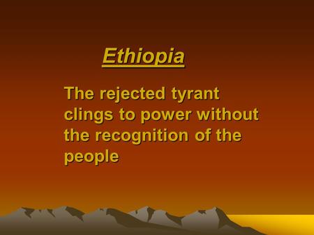 Ethiopia The rejected tyrant clingsto power without the recognition of the people The rejected tyrant clings to power without the recognition of the people.