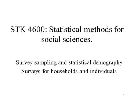 1 STK 4600: Statistical methods for social sciences. Survey sampling and statistical demography Surveys for households and individuals.