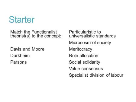 Starter Match the Functionalist theorist(s) to the concept: Davis and Moore Durkheim Parsons Particularistic to universalistic standards Microcosm of society.