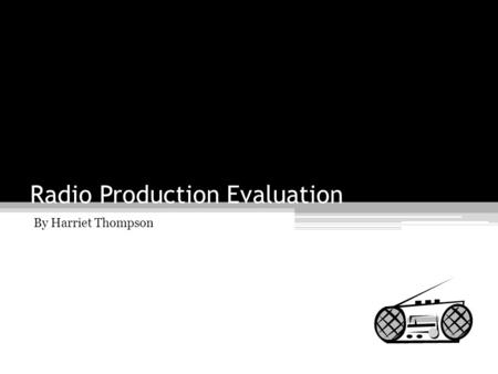 Radio Production Evaluation By Harriet Thompson. In what ways does your media product use, develop or challenge forms and conventions of real media use?