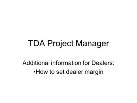 TDA Project Manager Additional information for Dealers: How to set dealer margin.