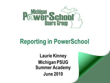 Reporting in PowerSchool Laurie Kinney Michigan PSUG Summer Academy June 2010.